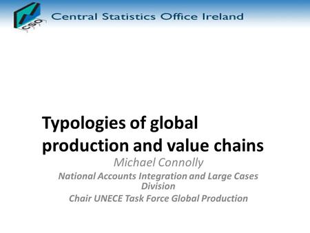 Typologies of global production and value chains Michael Connolly National Accounts Integration and Large Cases Division Chair UNECE Task Force Global.