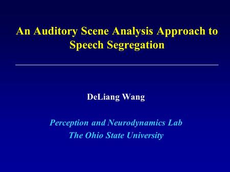 An Auditory Scene Analysis Approach to Speech Segregation DeLiang Wang Perception and Neurodynamics Lab The Ohio State University.