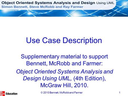 © 2010 Bennett, McRobb and Farmer1 Use Case Description Supplementary material to support Bennett, McRobb and Farmer: Object Oriented Systems Analysis.