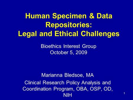 1 Human Specimen & Data Repositories: Legal and Ethical Challenges Marianna Bledsoe, MA Clinical Research Policy Analysis and Coordination Program, OBA,