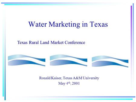 Water Marketing in Texas Ronald Kaiser, Texas A&M University May 4 th, 2001 Texas Rural Land Market Conference.