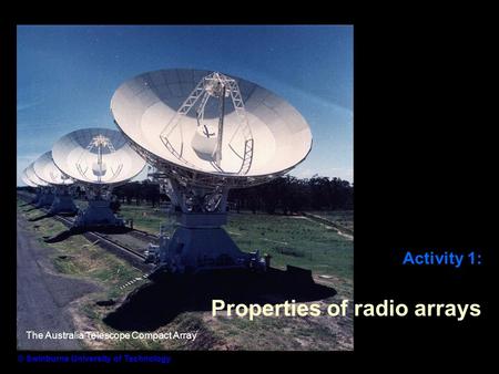 Activity 1: Properties of radio arrays © Swinburne University of Technology The Australia Telescope Compact Array.