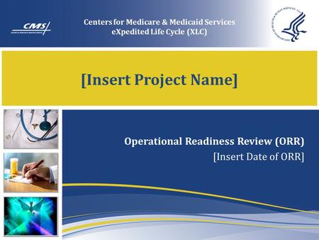[Insert Project Name] Operational Readiness Review (ORR) [Insert Date of ORR] Centers for Medicare & Medicaid Services eXpedited Life Cycle (XLC)