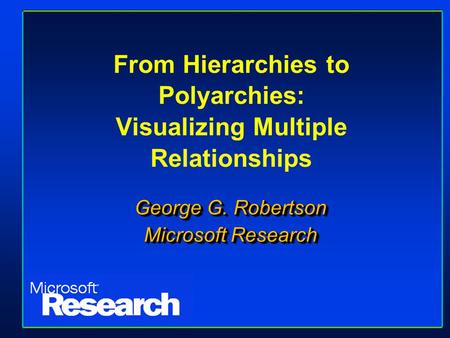 From Hierarchies to Polyarchies: Visualizing Multiple Relationships George G. Robertson Microsoft Research George G. Robertson Microsoft Research.