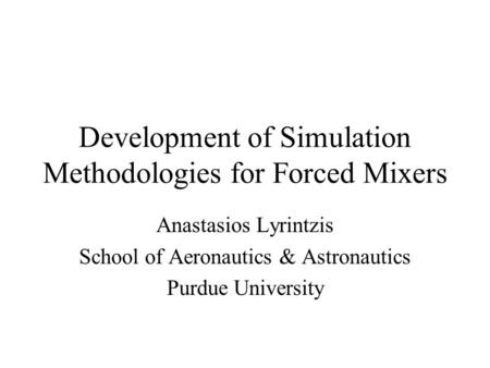 Development of Simulation Methodologies for Forced Mixers Anastasios Lyrintzis School of Aeronautics & Astronautics Purdue University.