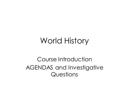 World History Course Introduction AGENDAS and Investigative Questions.