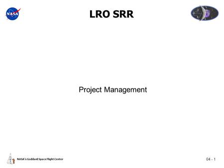 04 - 1 NASA’s Goddard Space Flight Center LRO SRR Project Management.