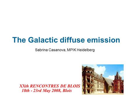 The Galactic diffuse emission Sabrina Casanova, MPIK Heidelberg XXth RENCONTRES DE BLOIS 18th - 23rd May 2008, Blois.