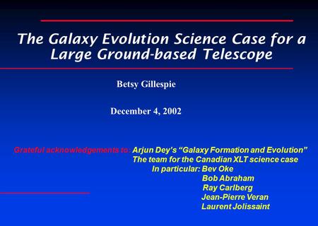 The Galaxy Evolution Science Case for a Large Ground-based Telescope Betsy Gillespie December 4, 2002 Grateful acknowledgements to: Arjun Dey’s “Galaxy.