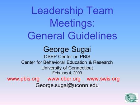 Leadership Team Meetings: General Guidelines George Sugai OSEP Center on PBIS Center for Behavioral Education & Research University of Connecticut February.