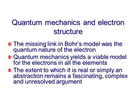 Quantum mechanics and electron structure The missing link in Bohr’s model was the quantum nature of the electron Quantum mechanics yields a viable model.