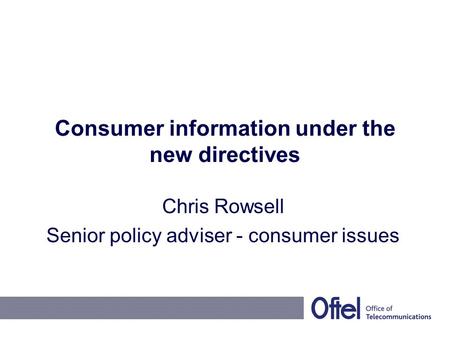 Consumer information under the new directives Chris Rowsell Senior policy adviser - consumer issues.