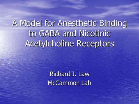 A Model for Anesthetic Binding to GABA and Nicotinic Acetylcholine Receptors Richard J. Law McCammon Lab.