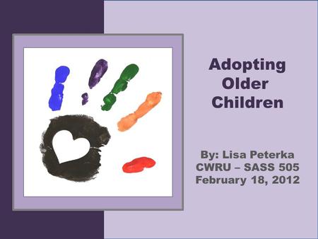 Adopting Older Children By: Lisa Peterka CWRU – SASS 505 February 18, 2012.