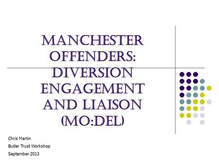 Manchester Offenders: Diversion Engagement and Liaison (MO:DEL) Chris Martin Butler Trust Workshop September 2013.
