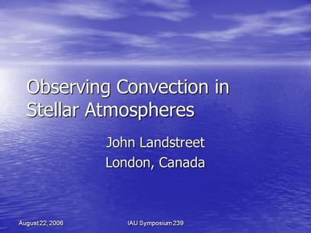 August 22, 2006IAU Symposium 239 Observing Convection in Stellar Atmospheres John Landstreet London, Canada.