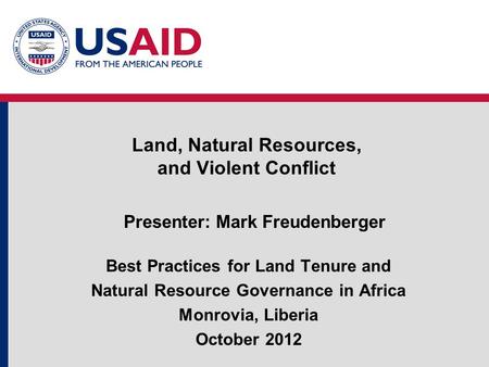 Land, Natural Resources, and Violent Conflict Presenter: Mark Freudenberger Best Practices for Land Tenure and Natural Resource Governance in Africa Monrovia,