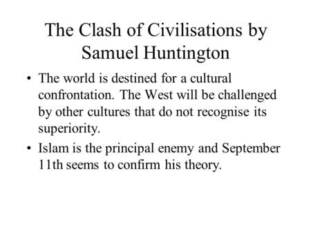 The Clash of Civilisations by Samuel Huntington The world is destined for a cultural confrontation. The West will be challenged by other cultures that.