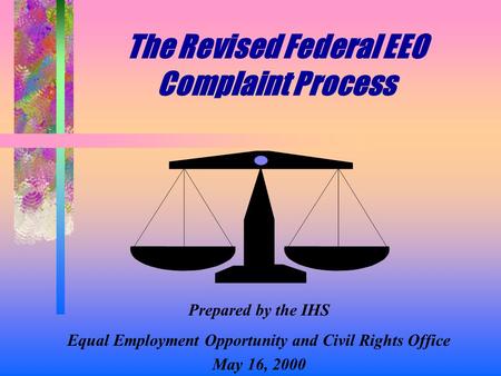 The Revised Federal EEO Complaint Process Prepared by the IHS Equal Employment Opportunity and Civil Rights Office May 16, 2000.