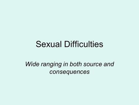 Sexual Difficulties Wide ranging in both source and consequences.