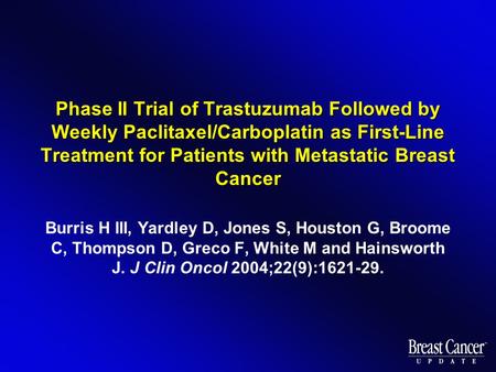 Phase II Trial of Trastuzumab Followed by Weekly Paclitaxel/Carboplatin as First-Line Treatment for Patients with Metastatic Breast Cancer Burris H III,
