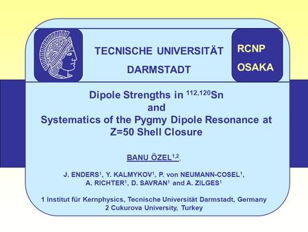 Dipole Strengths in 112,120 Sn and Systematics of the Pygmy Dipole Resonance at Z=50 Shell Closure BANU ÖZEL 1,2, J. ENDERS 1, Y. KALMYKOV 1, P. von NEUMANN-COSEL.