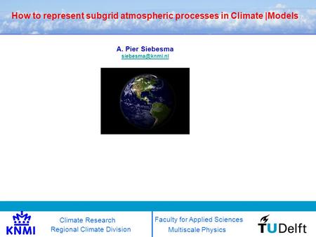 How to represent subgrid atmospheric processes in Climate |Models Multiscale Physics Regional Climate Division A. Pier Siebesma Faculty.