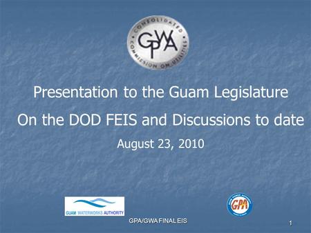 GPA/GWA FINAL EIS 1 Presentation to the Guam Legislature On the DOD FEIS and Discussions to date August 23, 2010.