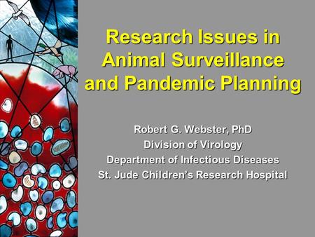 Research Issues in Animal Surveillance and Pandemic Planning Robert G. Webster, PhD Division of Virology Department of Infectious Diseases St. Jude Children’s.
