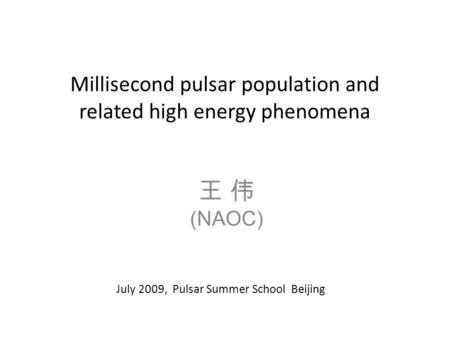 Millisecond pulsar population and related high energy phenomena 王 伟 (NAOC) July 2009, Pulsar Summer School Beijing.