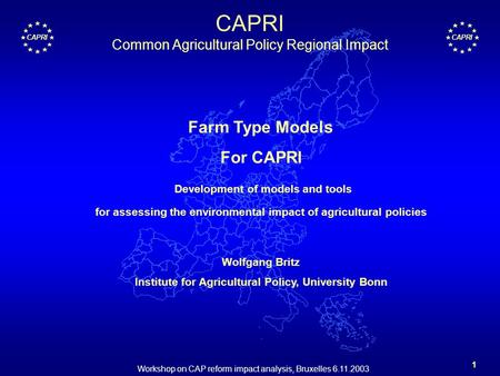 Workshop on CAP reform impact analysis, Bruxelles 6.11.2003 1 CAPRI Farm Type Models For CAPRI Development of models and tools for assessing the environmental.