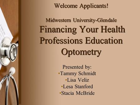Welcome Applicants! Midwestern University-Glendale Financing Your Health Professions Education Optometry Presented by: Tammy Schmidt Lisa Veliz Lesa Stanford.