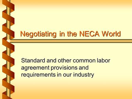 Negotiating in the NECA World Standard and other common labor agreement provisions and requirements in our industry.