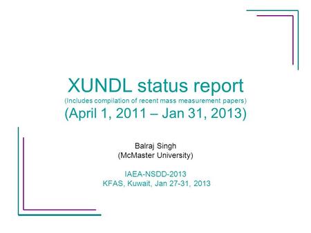 XUNDL status report (Includes compilation of recent mass measurement papers) (April 1, 2011 – Jan 31, 2013) Balraj Singh (McMaster University) IAEA-NSDD-2013.