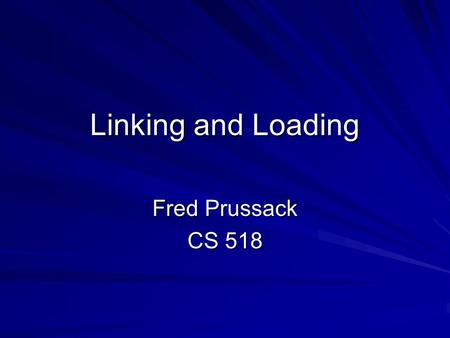 Linking and Loading Fred Prussack CS 518. L&L: Overview Wake-up Questions Terms and Definitions / General Information LoadingLinking –Static vs. Dynamic.