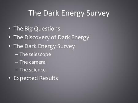 The Dark Energy Survey The Big Questions The Discovery of Dark Energy The Dark Energy Survey – The telescope – The camera – The science Expected Results.