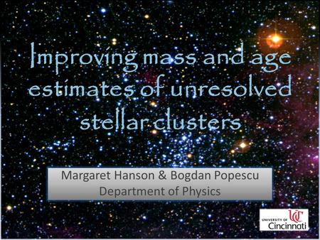 Improving mass and age estimates of unresolved stellar clusters Margaret Hanson & Bogdan Popescu Department of Physics.