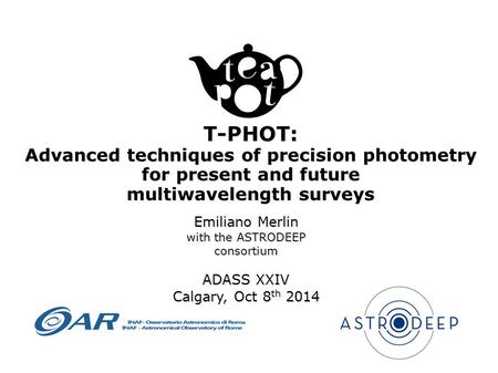 Emiliano Merlin with the ASTRODEEP consortium ADASS XXIV Calgary, Oct 8 th 2014 T-PHOT: Advanced techniques of precision photometry for present and future.