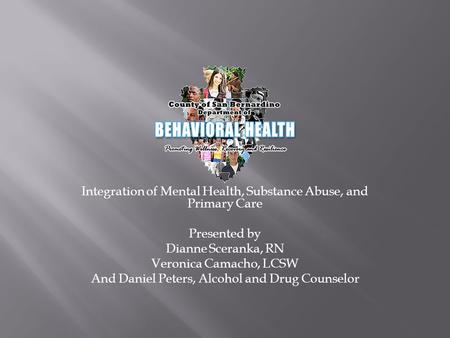 Integration of Mental Health, Substance Abuse, and Primary Care Presented by Dianne Sceranka, RN Veronica Camacho, LCSW And Daniel Peters, Alcohol and.