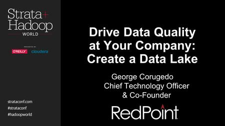 Drive Data Quality at Your Company: Create a Data Lake George Corugedo Chief Technology Officer & Co-Founder.