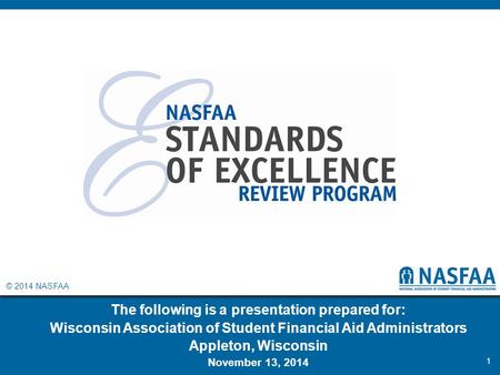 © 2014 NASFAA The following is a presentation prepared for: Wisconsin Association of Student Financial Aid Administrators Appleton, Wisconsin November.