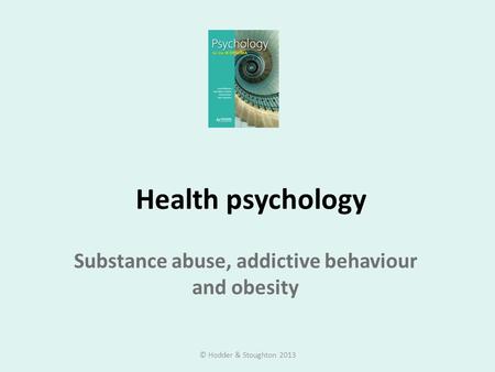 Health psychology Substance abuse, addictive behaviour and obesity © Hodder & Stoughton 2013.
