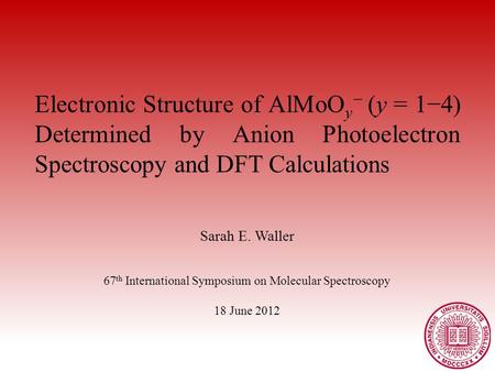 Electronic Structure of AlMoO y − (y = 1−4) Determined by Anion Photoelectron Spectroscopy and DFT Calculations Sarah E. Waller 67 th International Symposium.