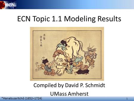 1 ECN Topic 1.1 Modeling Results Compiled by David P. Schmidt UMass Amherst *Hanabusa Itchō (1652–1724)