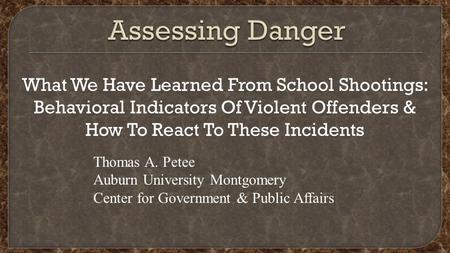 What We Have Learned From School Shootings: Behavioral Indicators Of Violent Offenders & How To React To These Incidents Thomas A. Petee Auburn University.