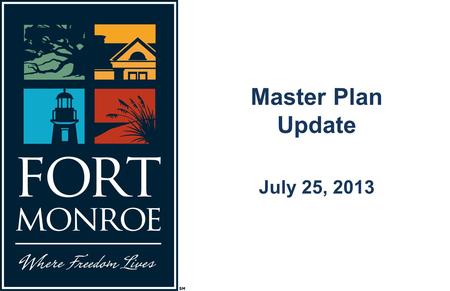 Master Plan Update July 25, 2013. The Guiding Principles for Fort Monroe’s Future Preserve the place Tell the stories Achieve economic independence.