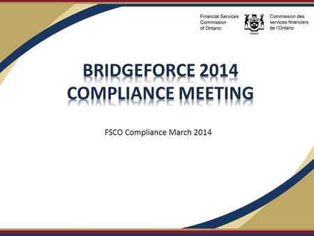 FSCO Compliance March 2014. Financial Services Commission of Ontario About FSCO  FSCO is a provincial body with regulatory jurisdiction in Ontario and.