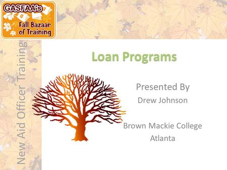 New Aid Officer Training Loan Programs Presented By Drew Johnson Brown Mackie College Atlanta.