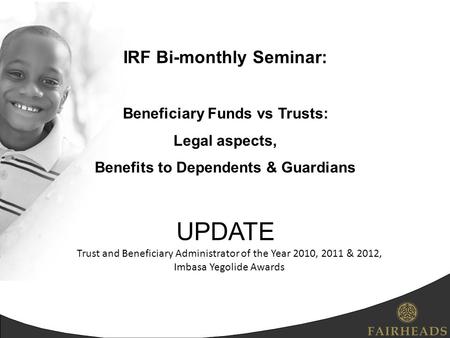 IRF Bi-monthly Seminar: Beneficiary Funds vs Trusts: Legal aspects, Benefits to Dependents & Guardians UPDATE Trust and Beneficiary Administrator of the.
