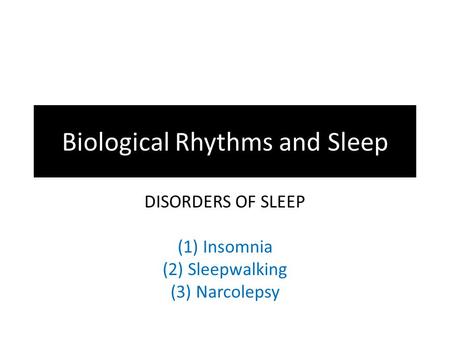 Biological Rhythms and Sleep DISORDERS OF SLEEP (1)Insomnia (2)Sleepwalking (3)Narcolepsy.